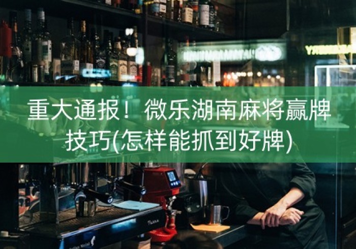 重大通报“微乐益阳麻将怎么开挂是真的吗？!详细开挂教程