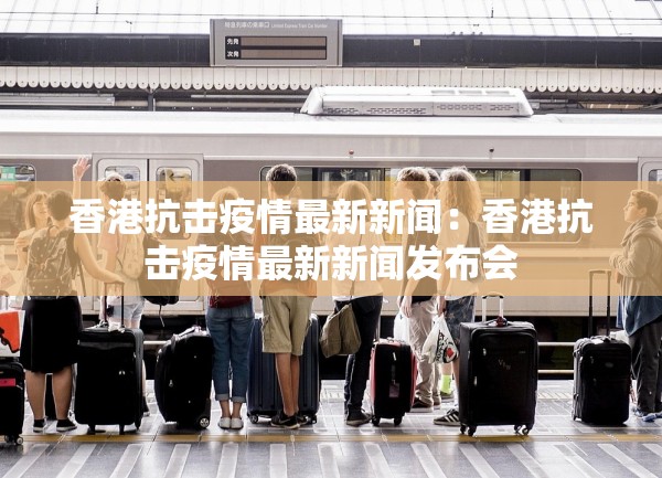 香港抗击疫情最新新闻：香港抗击疫情最新新闻发布会