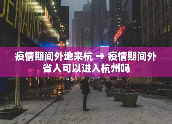 疫情期间外地来杭 → 疫情期间外省人可以进入杭州吗