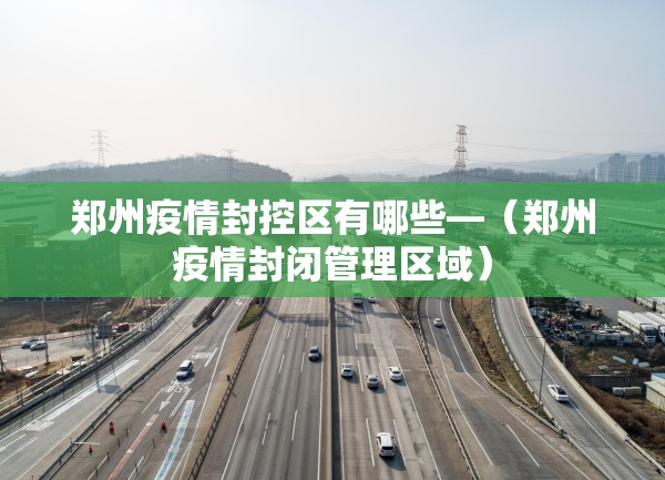 郑州疫情封控区有哪些—（郑州疫情封闭管理区域）