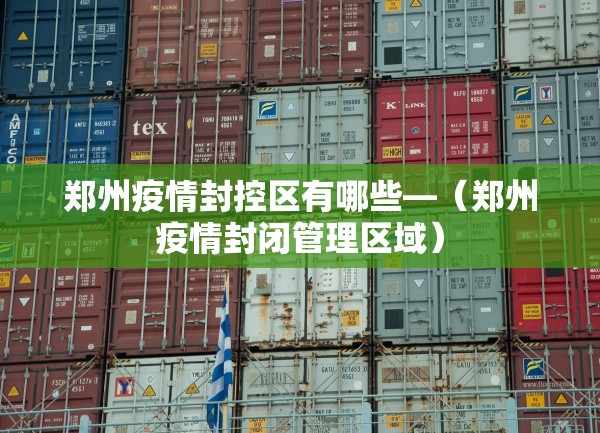郑州疫情封控区有哪些—(郑州疫情封闭管理区域) 郑州疫情封控区有哪些—(郑州疫情封闭管理区域)