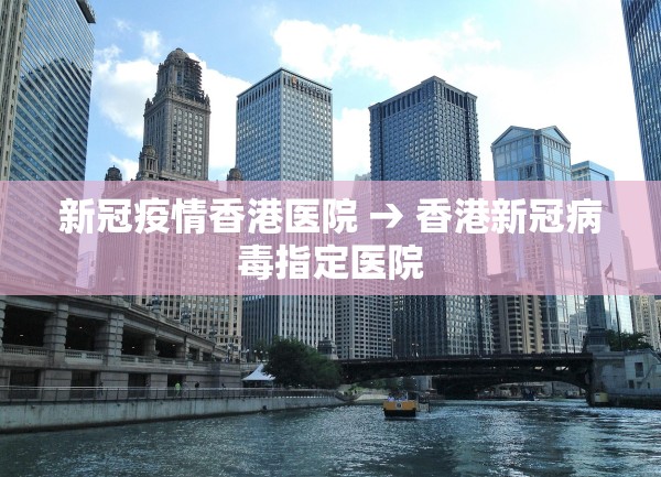 新冠疫情香港医院 → 香港新冠病毒指定医院 新冠疫情香港医院 → 香港新冠病毒指定医院