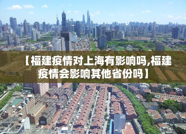 【福建疫情对上海有影响吗,福建疫情会影响其他省份吗】