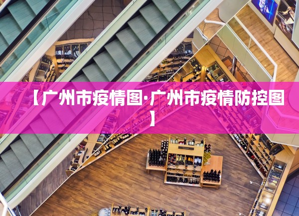 【广州市疫情图·广州市疫情防控图】