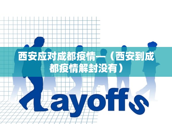 西安应对成都疫情—（西安到成都疫情解封没有）