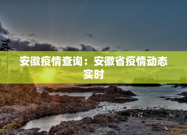 安徽疫情查询:安徽省疫情动态实时 安徽疫情查询:安徽省疫情动态实时