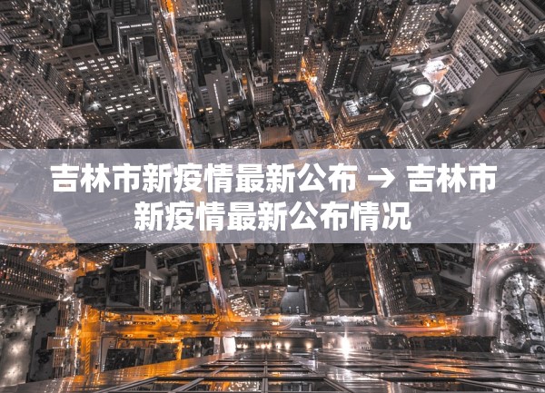 吉林市新疫情最新公布 → 吉林市新疫情最新公布情况