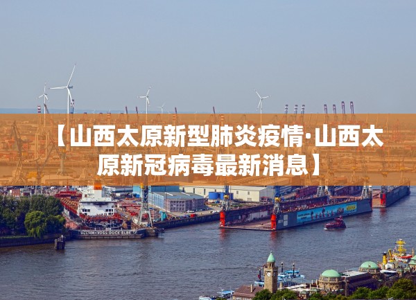 【山西太原新型肺炎疫情·山西太原新冠病毒最新消息】