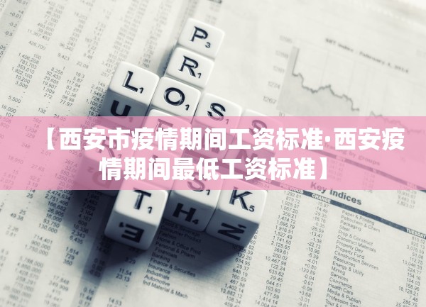 【西安市疫情期间工资标准·西安疫情期间最低工资标准】