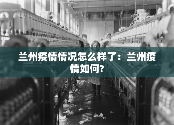 兰州疫情情况怎么样了：兰州疫情如何?