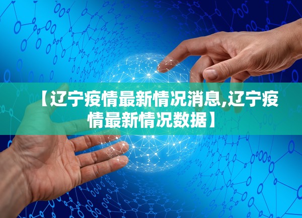 【辽宁疫情最新情况消息,辽宁疫情最新情况数据】