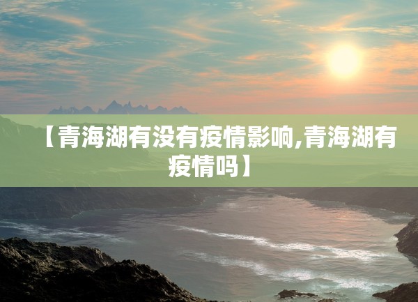 【青海湖有没有疫情影响,青海湖有疫情吗】