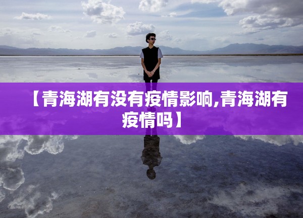 【青海湖有没有疫情影响,青海湖有疫情吗】 【青海湖有没有疫情影响,青海湖有疫情吗】