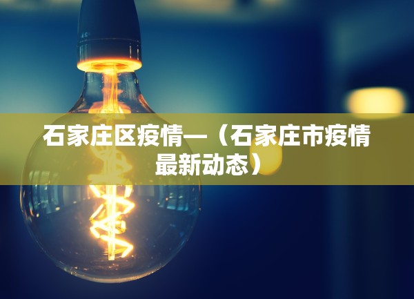 石家庄区疫情—（石家庄市疫情最新动态）