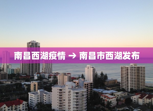 南昌西湖疫情 → 南昌市西湖发布