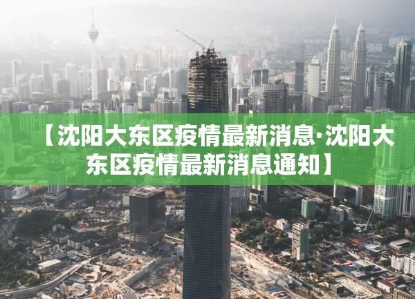 【沈阳大东区疫情最新消息·沈阳大东区疫情最新消息通知】