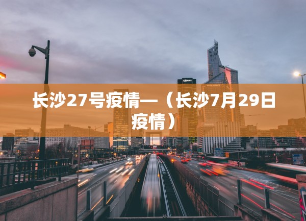 长沙27号疫情—（长沙7月29日疫情）