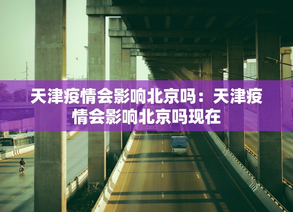 天津疫情会影响北京吗:天津疫情会影响北京吗现在 天津疫情会影响北京吗:天津疫情会影响北京吗现在
