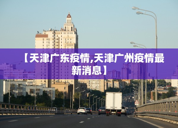 【天津广东疫情,天津广州疫情最新消息】