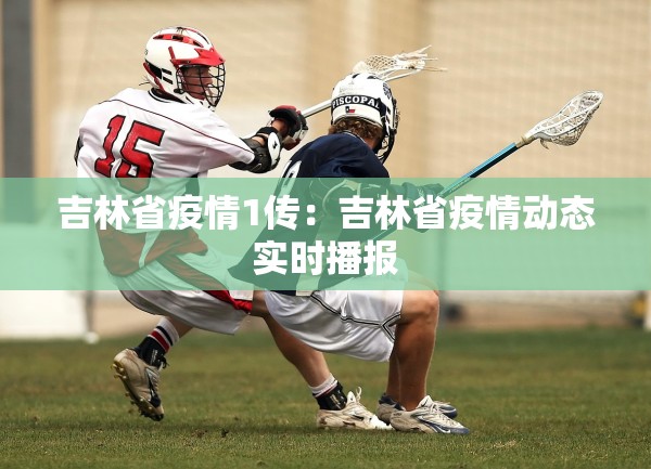 吉林省疫情1传：吉林省疫情动态实时播报