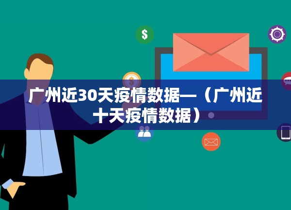 广州近30天疫情数据—(广州近十天疫情数据) 广州近30天疫情数据—(广州近十天疫情数据)