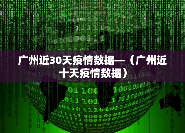 广州近30天疫情数据—(广州近十天疫情数据) 广州近30天疫情数据—(广州近十天疫情数据)