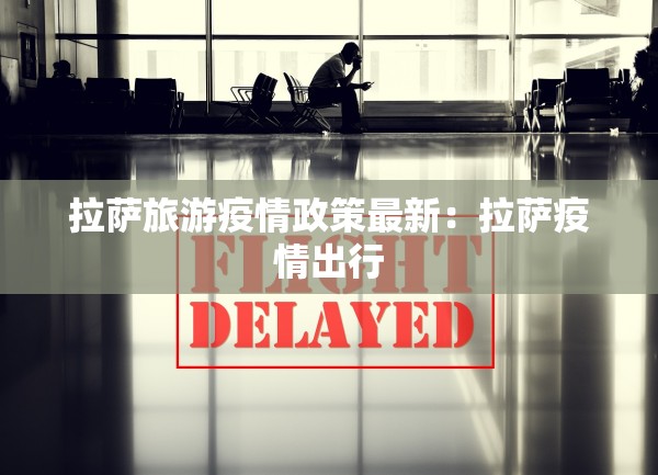 拉萨旅游疫情政策最新：拉萨疫情出行
