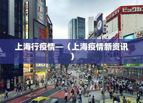 上海行疫情—（上海疫情新资讯）
