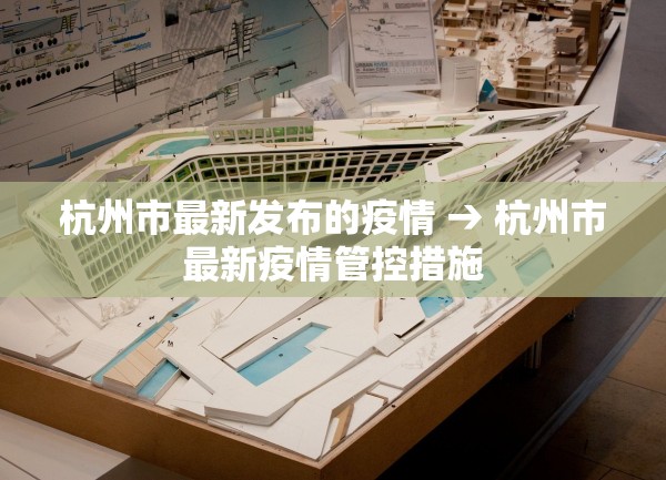 杭州市最新发布的疫情 → 杭州市最新疫情管控措施