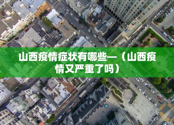 山西疫情症状有哪些—（山西疫情又严重了吗）