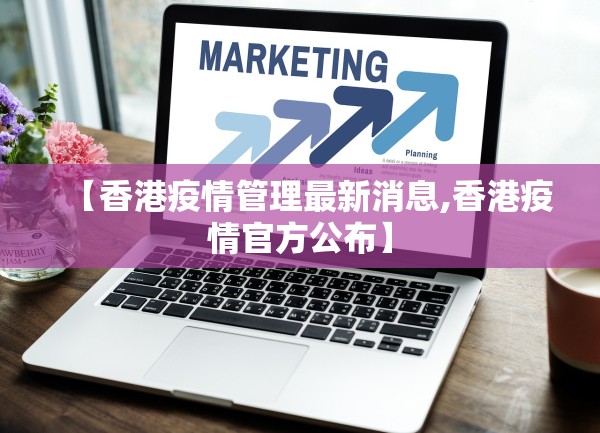 【香港疫情管理最新消息,香港疫情官方公布】 【香港疫情管理最新消息,香港疫情官方公布】