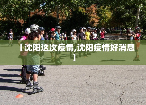 【沈阳这次疫情,沈阳疫情好消息】