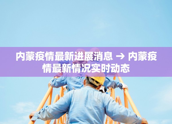 内蒙疫情最新进展消息 → 内蒙疫情最新情况实时动态 内蒙疫情最新进展消息 → 内蒙疫情最新情况实时动态