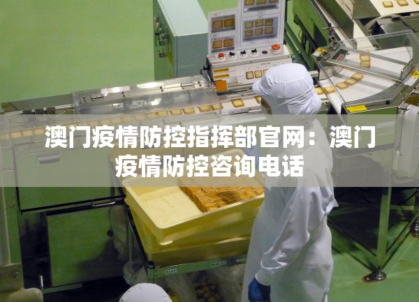 澳门疫情防控指挥部官网：澳门疫情防控咨询电话