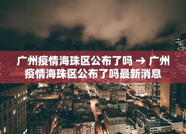 广州疫情海珠区公布了吗 → 广州疫情海珠区公布了吗最新消息