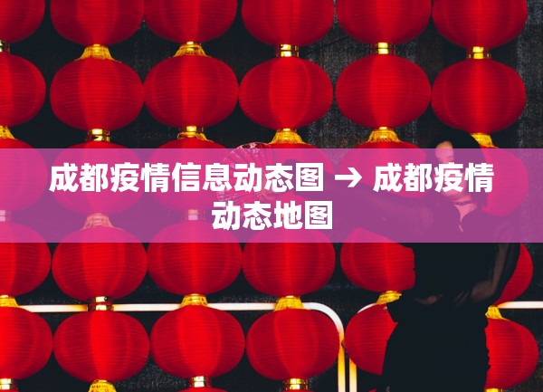 成都疫情信息动态图 → 成都疫情动态地图