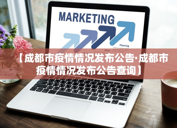 【成都市疫情情况发布公告·成都市疫情情况发布公告查询】