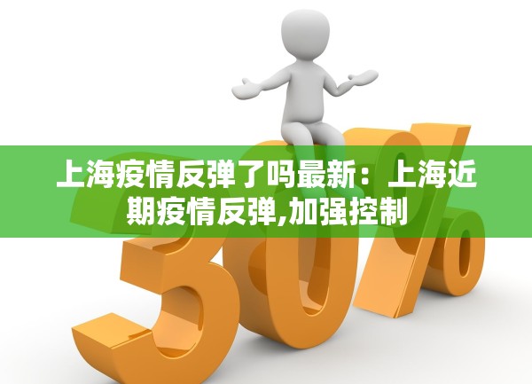上海疫情反弹了吗最新：上海近期疫情反弹,加强控制