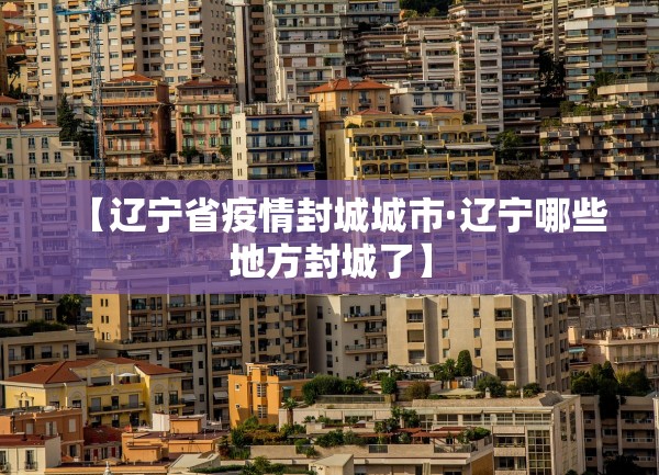 【辽宁省疫情封城城市·辽宁哪些地方封城了】