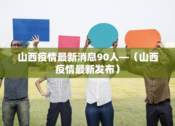 山西疫情最新消息90人—(山西疫情最新发布) 山西疫情最新消息90人—(山西疫情最新发布)