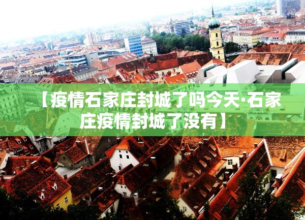 【疫情石家庄封城了吗今天·石家庄疫情封城了没有】
