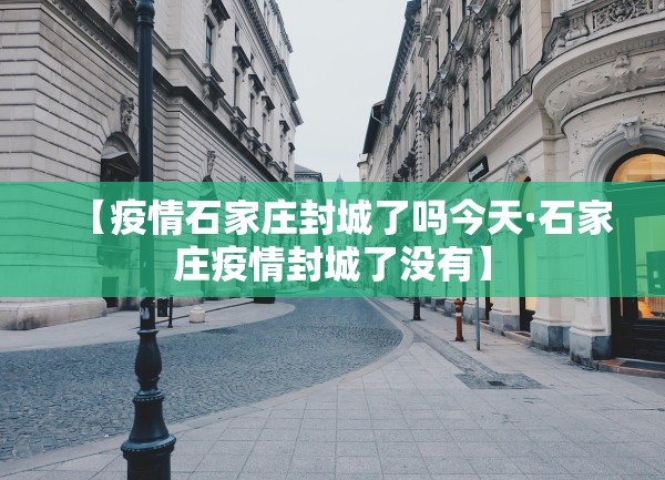 【疫情石家庄封城了吗今天·石家庄疫情封城了没有】