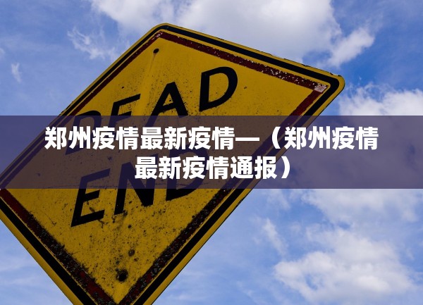 郑州疫情最新疫情—(郑州疫情最新疫情通报) 郑州疫情最新疫情—(郑州疫情最新疫情通报)