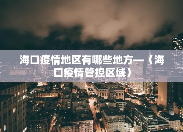 海口疫情地区有哪些地方—（海口疫情管控区域）