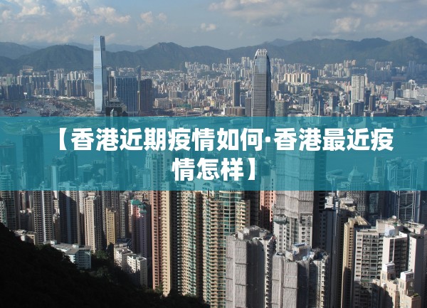 【香港近期疫情如何·香港最近疫情怎样】