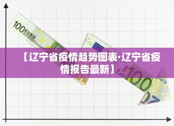 【辽宁省疫情趋势图表·辽宁省疫情报告最新】