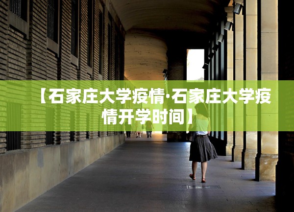 【石家庄大学疫情·石家庄大学疫情开学时间】