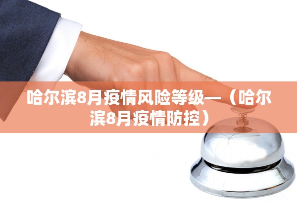 哈尔滨8月疫情风险等级—（哈尔滨8月疫情防控）