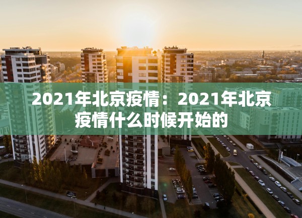 2021年北京疫情：2021年北京疫情什么时候开始的