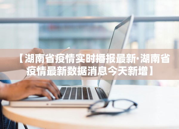【湖南省疫情实时播报最新·湖南省疫情最新数据消息今天新增】